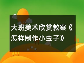 大班美术欣赏教案《怎样制作小虫子》反思