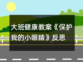 大班健康教案《保护我的小眼睛》反思
