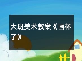 大班美术教案《画杯子》