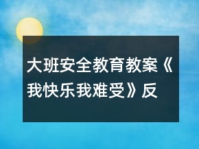 大班安全教育教案《我快乐我难受》反思