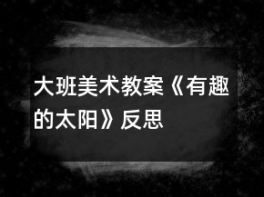 大班美术教案《有趣的太阳》反思