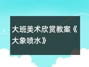 大班美术欣赏教案《大象喷水》