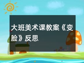 大班美术课教案《变脸》反思