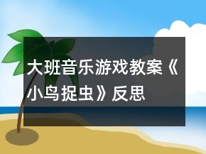 大班音乐游戏教案《小鸟捉虫》反思