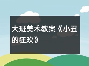 大班美术教案《小丑的狂欢》
