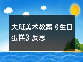 大班美术教案《生日蛋糕》反思