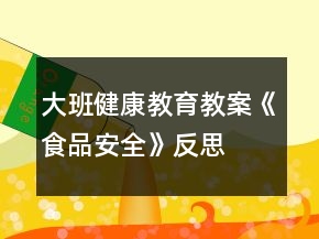 大班健康教育教案《食品安全》反思