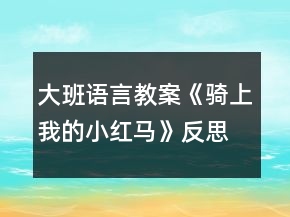大班语言教案《骑上我的小红马》反思