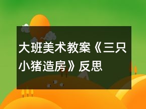 大班美术教案《三只小猪造房》反思