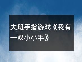 大班手指游戏《我有一双小小手》