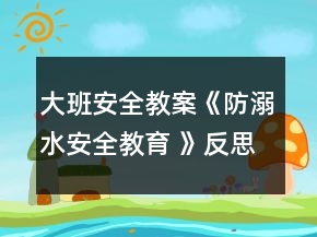 大班安全教案《防溺水安全教育 》反思