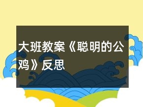 大班教案《聪明的公鸡》反思