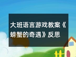 大班语言游戏教案《螃蟹的奇遇》反思