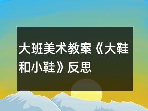 大班美术教案《大鞋和小鞋》反思