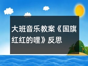 大班音乐教案《国旗红红的哩》反思