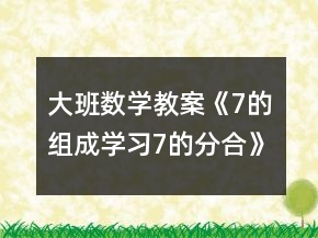 大班数学教案《7的组成学习7的分合》反思