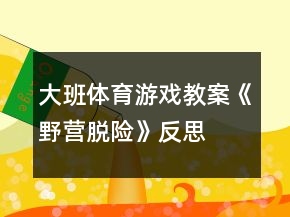 大班体育游戏教案《野营脱险》反思