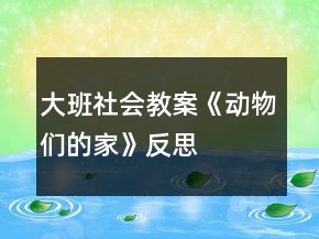大班社会教案《动物们的家》反思