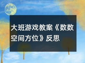大班游戏教案《数数、空间方位》反思