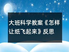 大班科学教案《怎样让纸飞起来》反思