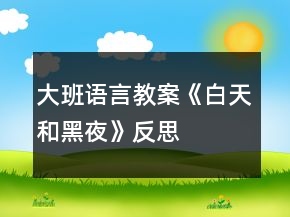 大班语言教案《白天和黑夜》反思