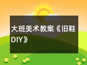 大班美术教案《旧鞋DIY》