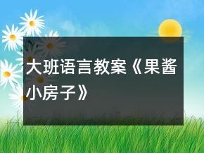 大班语言教案《果酱小房子》