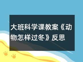 大班科学课教案《动物怎样过冬》反思