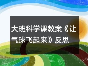 大班科学课教案《让气球飞起来》反思