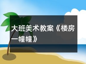 大班美术教案《楼房一幢幢》