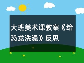 大班美术课教案《给恐龙洗澡》反思