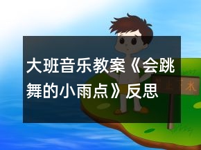 大班音乐教案《会跳舞的小雨点》反思