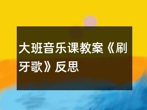 大班音乐课教案《刷牙歌》反思