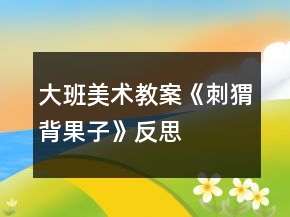 大班美术教案《刺猬背果子》反思