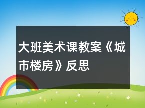 大班美术课教案《城市楼房》反思