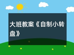大班教案《自制小转盘》