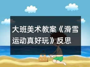 大班美术教案《滑雪运动真好玩》反思