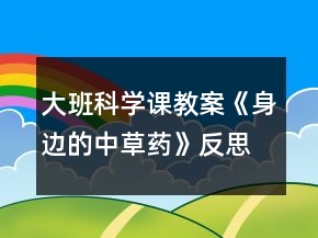 大班科学课教案《身边的中草药》反思