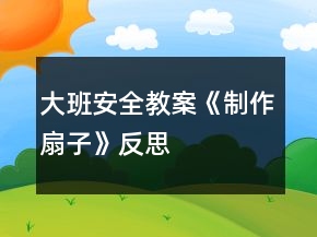 大班安全教案《制作扇子》反思