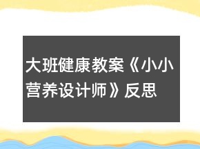大班健康教案《小小营养设计师》反思