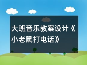 大班音乐教案设计《小老鼠打电话》