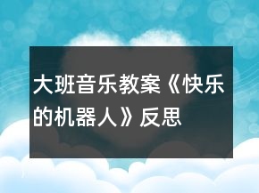 大班音乐教案《快乐的机器人》反思