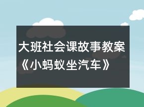 大班社会课故事教案《小蚂蚁坐汽车》反思