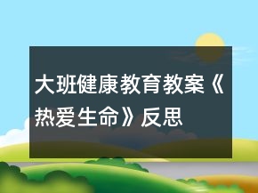 大班健康教育教案《热爱生命》反思