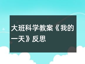 大班科学教案《我的一天》反思