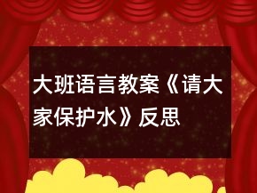 大班语言教案《请大家保护水》反思