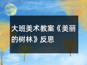 大班美术教案《美丽的树林》反思