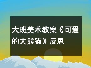 大班美术教案《可爱的大熊猫》反思