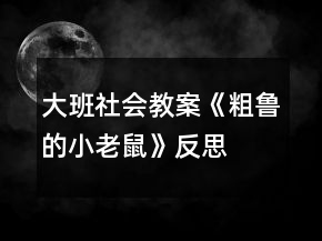 大班社会教案《粗鲁的小老鼠》反思