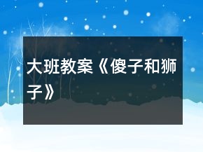 大班教案《傻子和狮子》